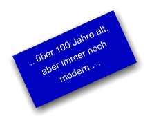 .. über 100 Jahre alt, aber immer noch modern …